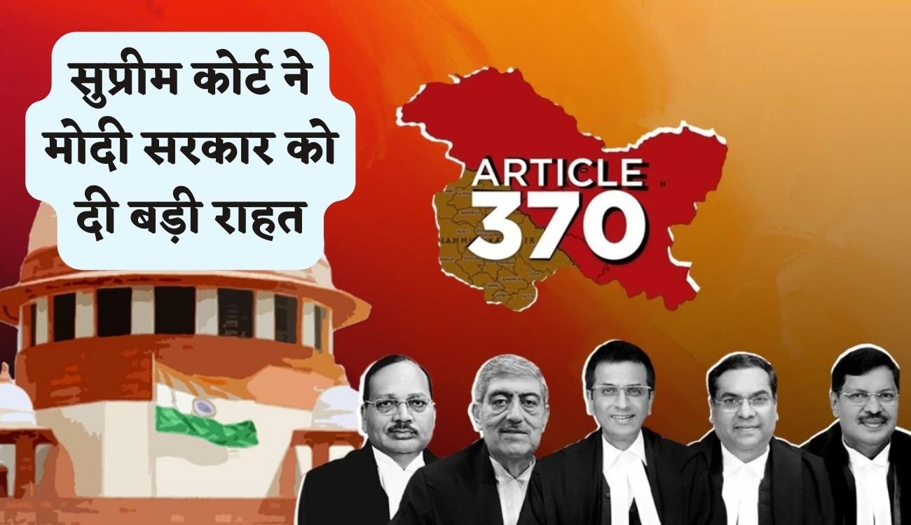 Supreme Court on Article 370:सुप्रीम कोर्ट ने मोदी सरकार को दी बड़ी राहत, केंद्र सरकार का फैसला संविधान के दायरे में,राष्ट्रपति के पास 370 खत्म करने का अधिकार