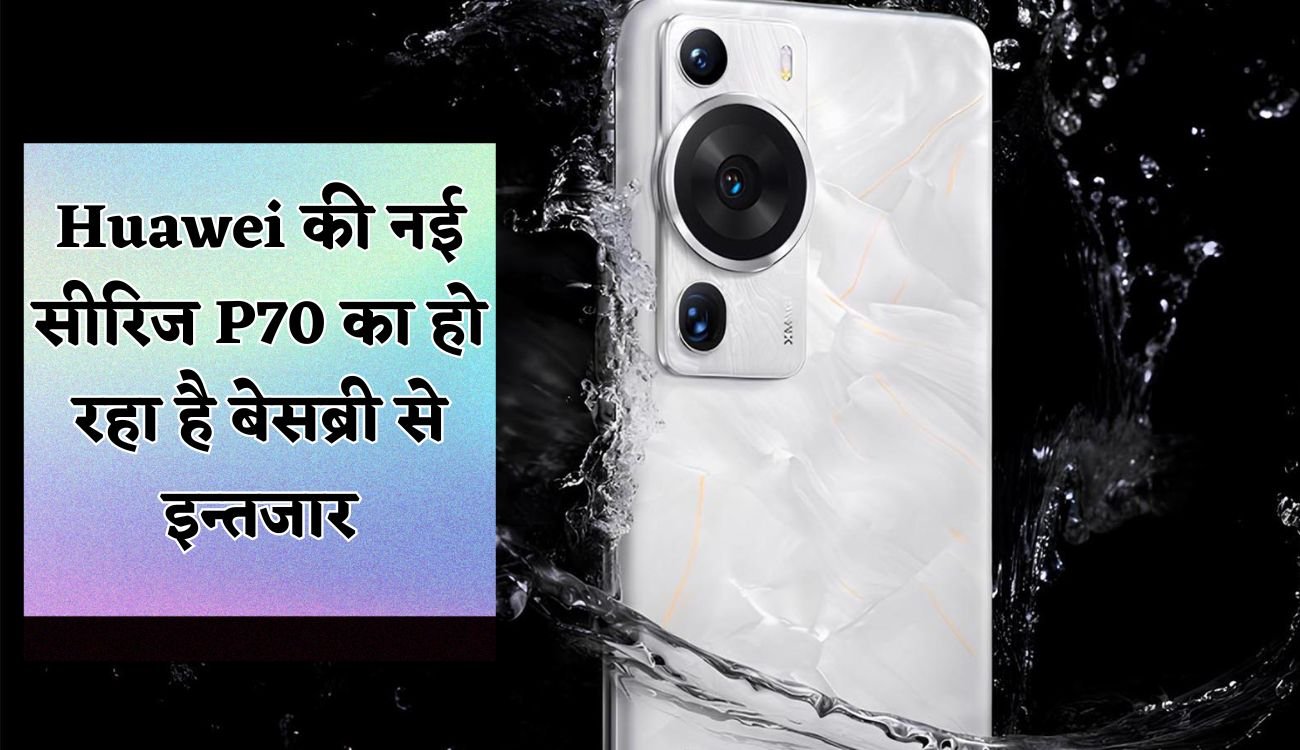 Technology News: Huawei की नई सीरिज P70 का हो रहा है बेसब्री से इन्तजार, जानिए  4x ऑप्टिकल ज़ूम के साथ क्या -क्या खासियत है इसके कैमरे में 