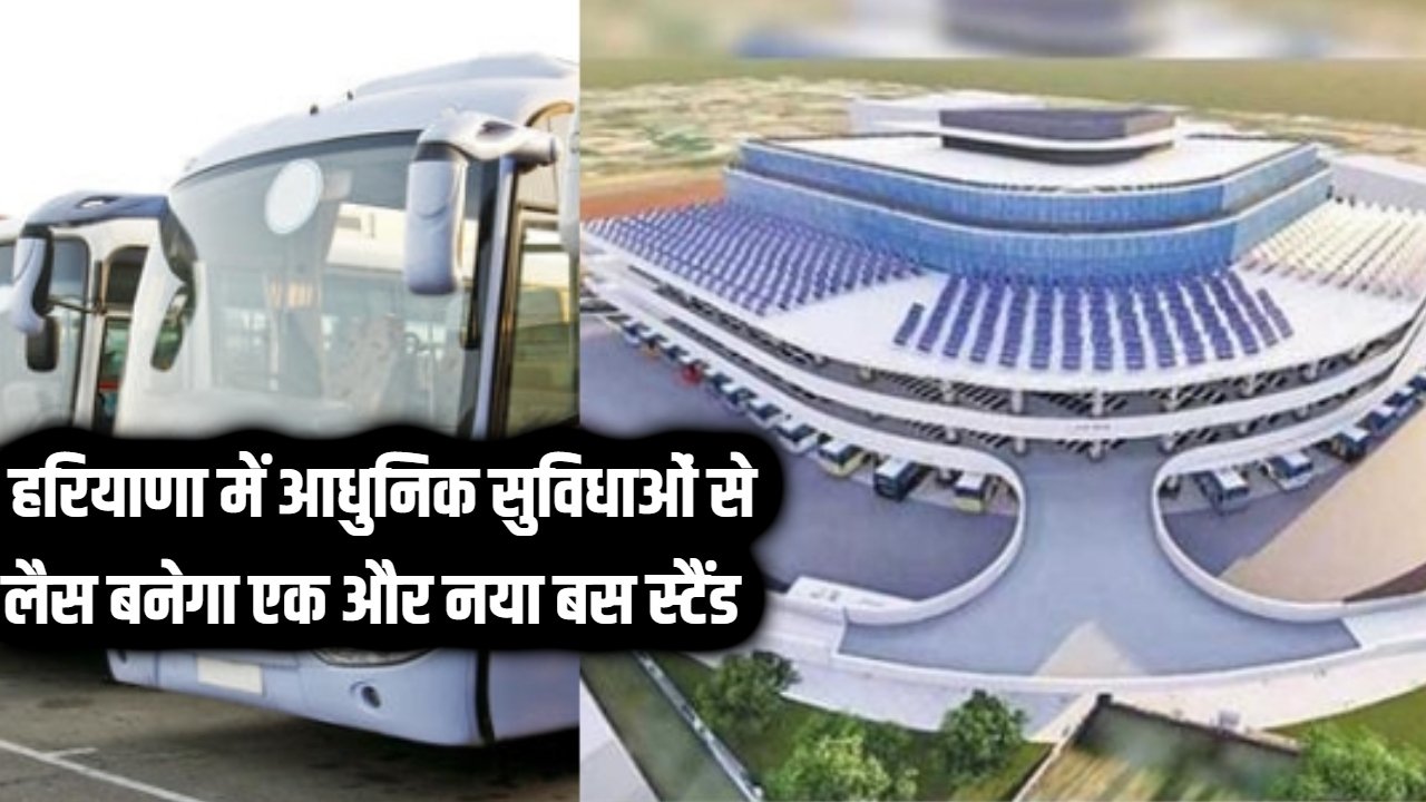 Haryana New Bus Stand: हरियाणा में आधुनिक सुविधाओं से लैस बनेगा एक और नया बस स्टैंड, सरकार ने एस्टीमेट किया मंजूर
