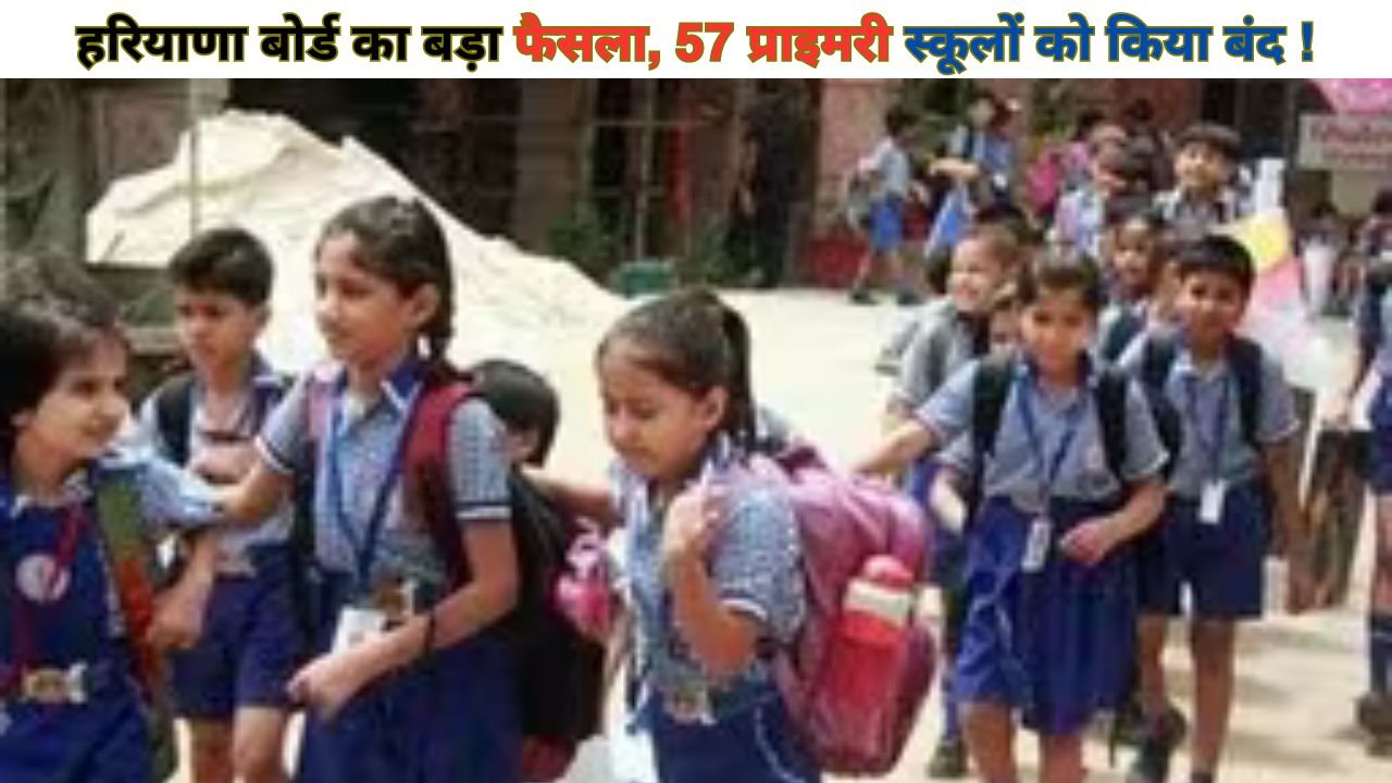 Haryana Board: हरियाणा बोर्ड का बड़ा फैसला, 57 प्राइमरी स्कूलों को किया बंद !