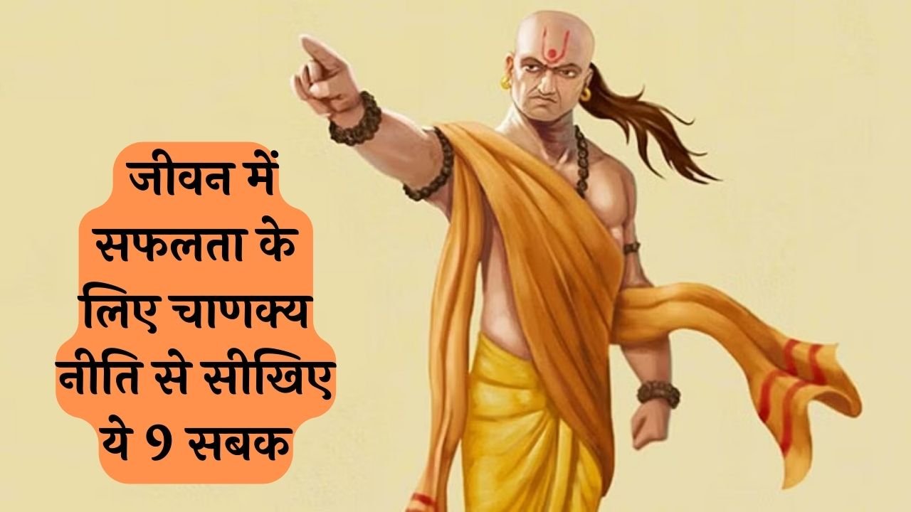 Chanakya Niti: जीवन में सफलता के लिए चाणक्य नीति से सीखिए ये 9 सबक, क्या है वो