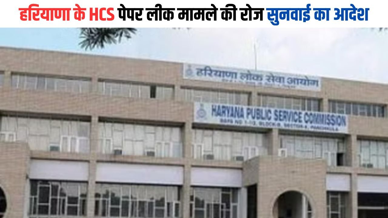 HPSC HCS Bharti: हरियाणा के HCS पेपर लीक मामले की रोज सुनवाई का आदेश, जानिए पूरा मामला