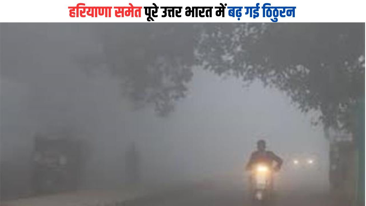 Weather Alert: हरियाणा समेत पूरे उत्तर भारत में बढ़ गई ठिठुरन, जानिए मौसम का अपडेट