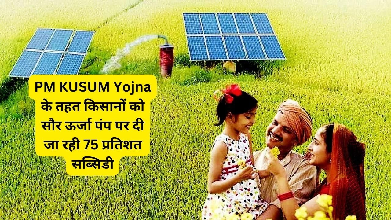 PM KUSUM Yojna के तहत किसानों को सौर ऊर्जा पंप पर दी जा रही 75 प्रतिशत सब्सिडी