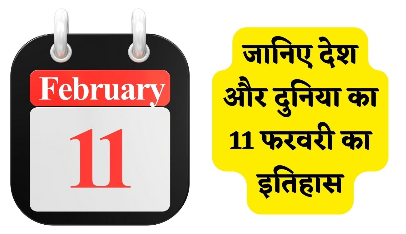 History of 11 February : जानिए देश और दुनिया का 11 फरवरी का इतिहास, पढ़िए पूरी खबर