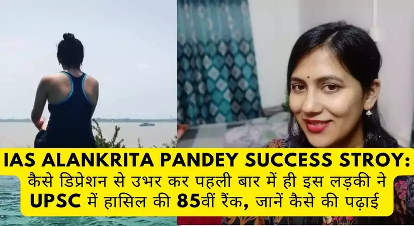 IAS Alankrita Pandey Success Stroy: डिप्रेशन से उभर कर बनीं IAS, वो भी पहली बार में, UPSC में हासिल की 85वीं रैंक