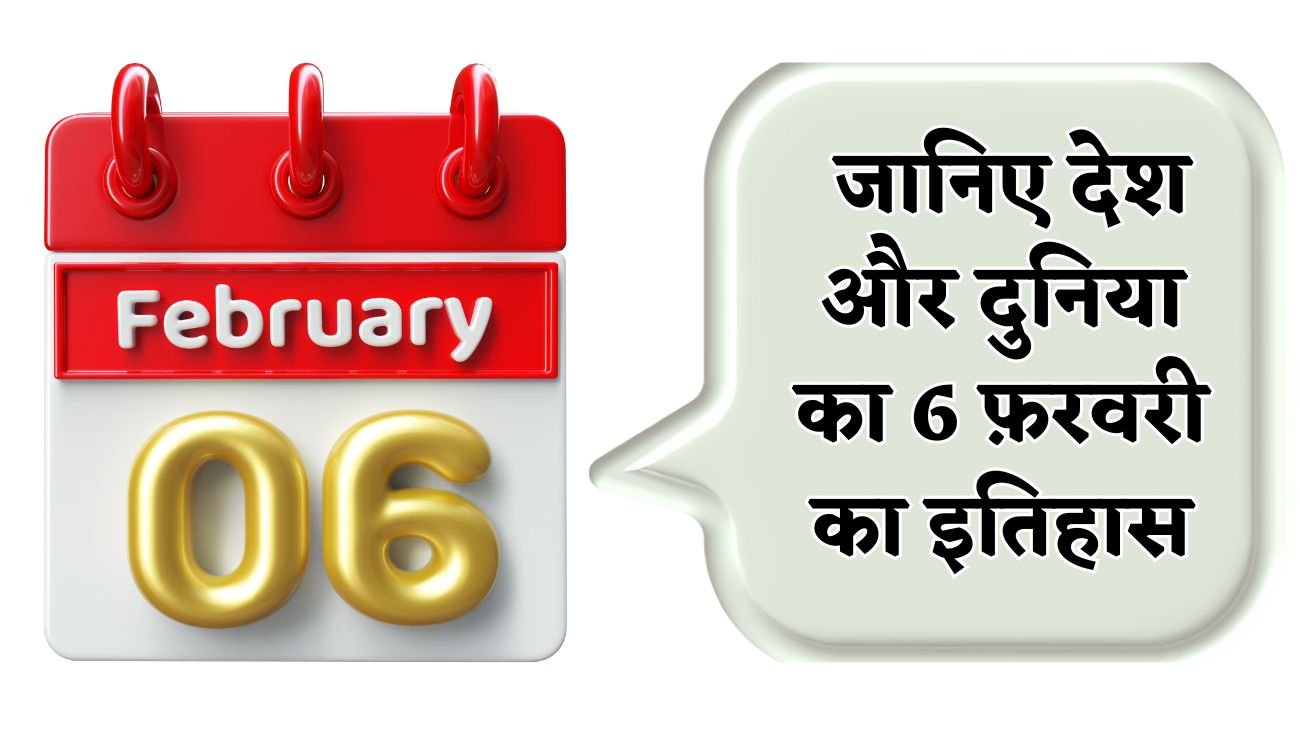 History of 6 February: जानिए देश और दुनिया का 6 फ़रवरी का इतिहास, पढ़िए पूरी खबर