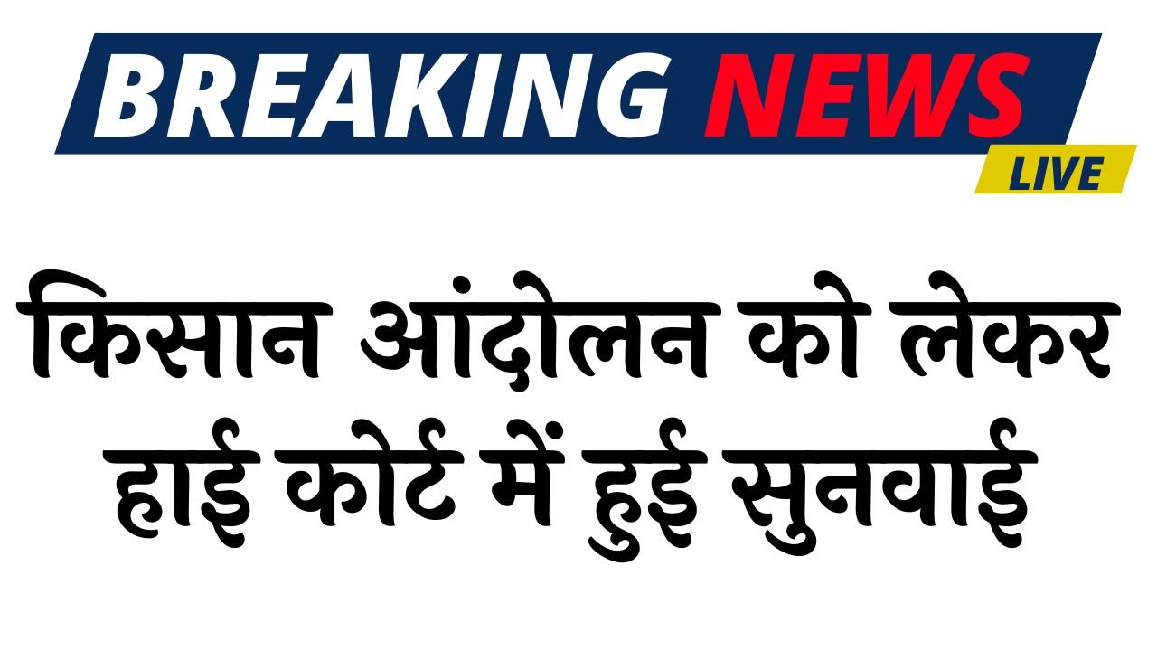 Kisan Protest: किसान आंदोलन को लेकर हाई कोर्ट में हुई सुनवाई, पंजाब और हरियाणा सरकार ने कही ये बात