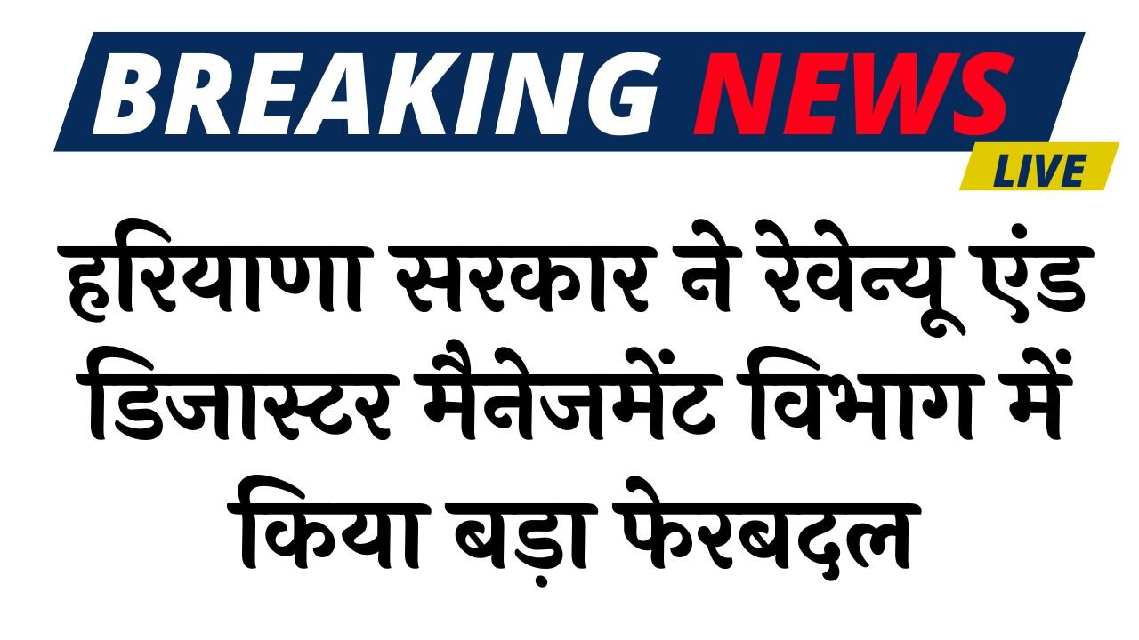 Haryana News: हरियाणा सरकार ने रेवेन्यू एंड डिजास्टर मैनेजमेंट विभाग में किया बड़ा फेरबदल, देखिए लिस्ट