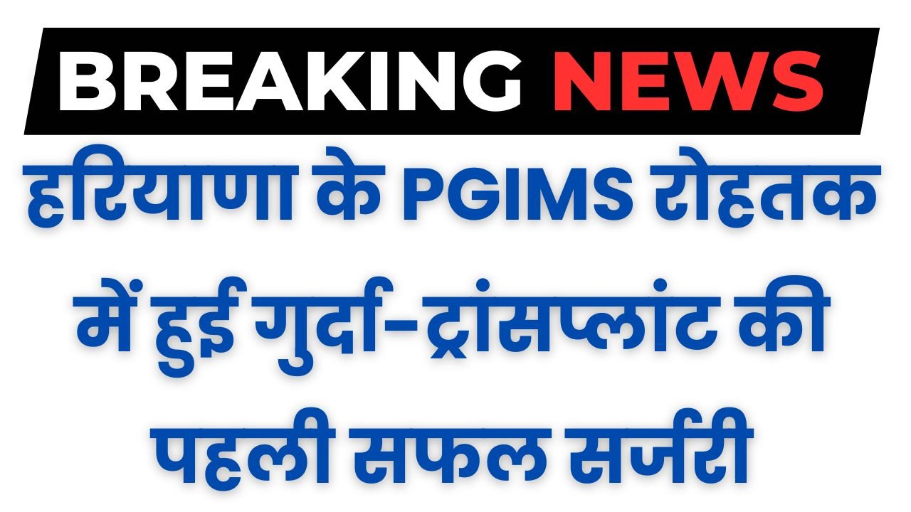 Haryana News: हरियाणा के PGIMS रोहतक में हुई गुर्दा-ट्रांसप्लांट की पहली सफल सर्जरी, CM मनोहर लाल ने डॉक्टरों को दी बधाई