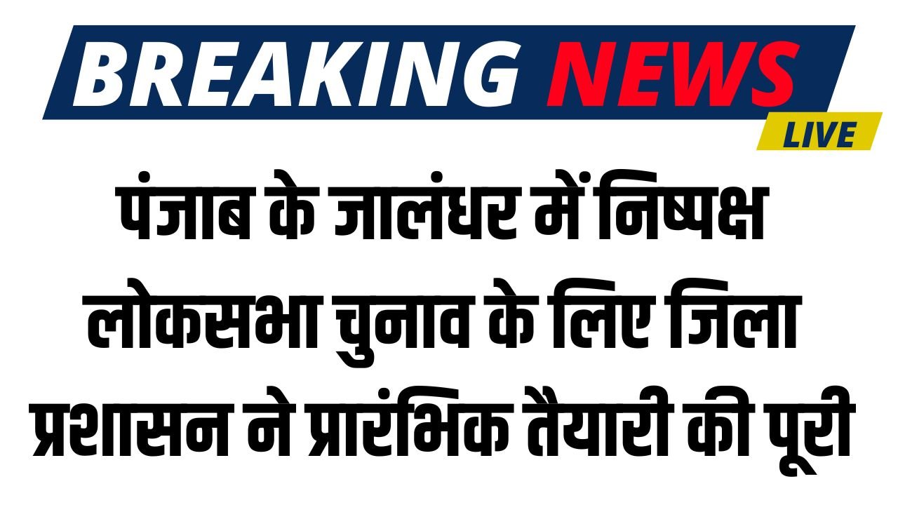 Punjab News: पंजाब के जालंधर में निष्पक्ष लोकसभा चुनाव के लिए जिला प्रशासन ने प्रारंभिक तैयारी की पूरी 