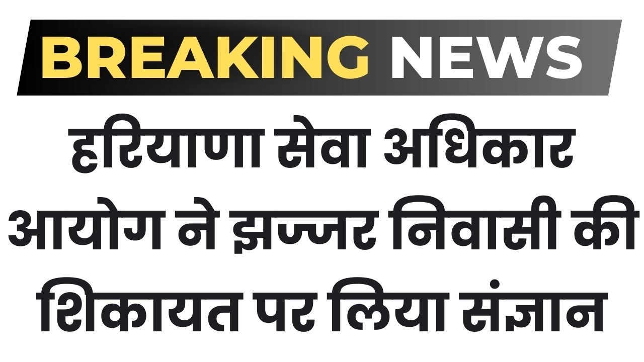 Haryana News: हरियाणा सेवा अधिकार आयोग ने झज्जर निवासी की शिकायत पर लिया संज्ञान