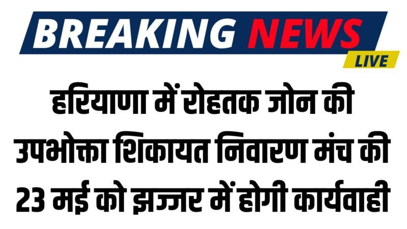 Haryana News: हरियाणा में रोहतक जोन की उपभोक्ता शिकायत निवारण मंच की 23 मई को झज्जर  में होगी कार्यवाही 