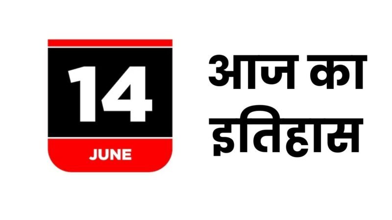 History 14 June: आज का इतिहास, जानिए 14 जून की महत्त्वपूर्ण घटनाएँ